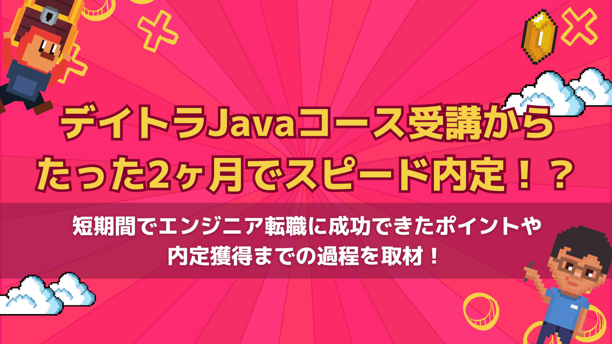 デイトラJavaコース受講からたった2ヶ月でスピード内定！？短期間でエンジニア転職に成功できたポイントや内定獲得までの過程を取材！
