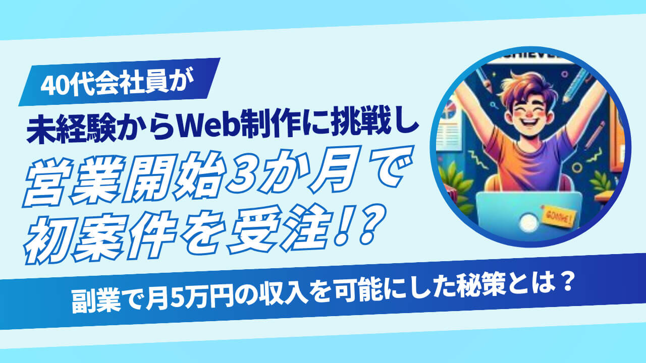 40代会社員が未経験からWeb制作に挑戦し、営業開始3か月で初案件を受注！？ 副業で月5万円の収入を可能にした秘策とは？