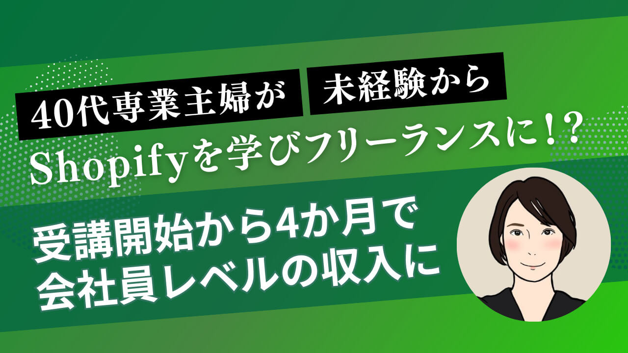 40代専業主婦が未経験からShopifyを学びフリーランスに！？受講開始から4か月で会社員レベルの収入を達成した秘策とは？