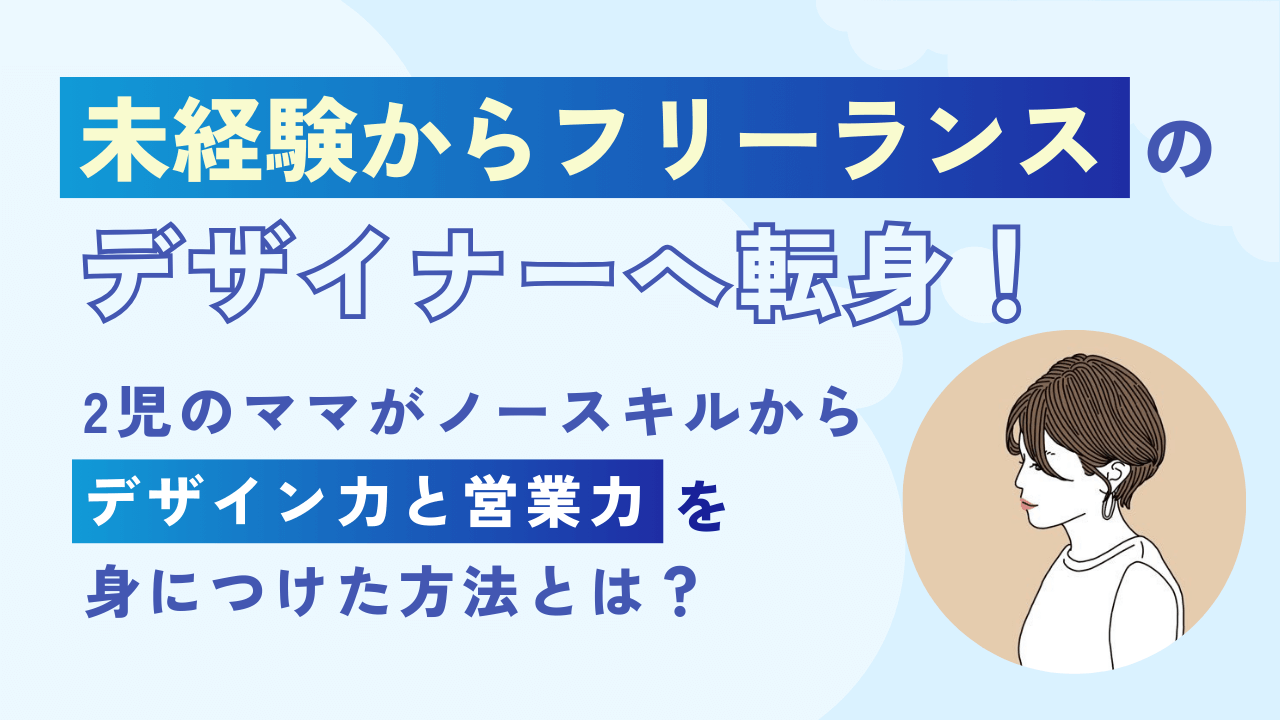 未経験からフリーランスのデザイナーへ転身！2児のママがノースキルからデザイン力と営業力を身につけた方法とは？