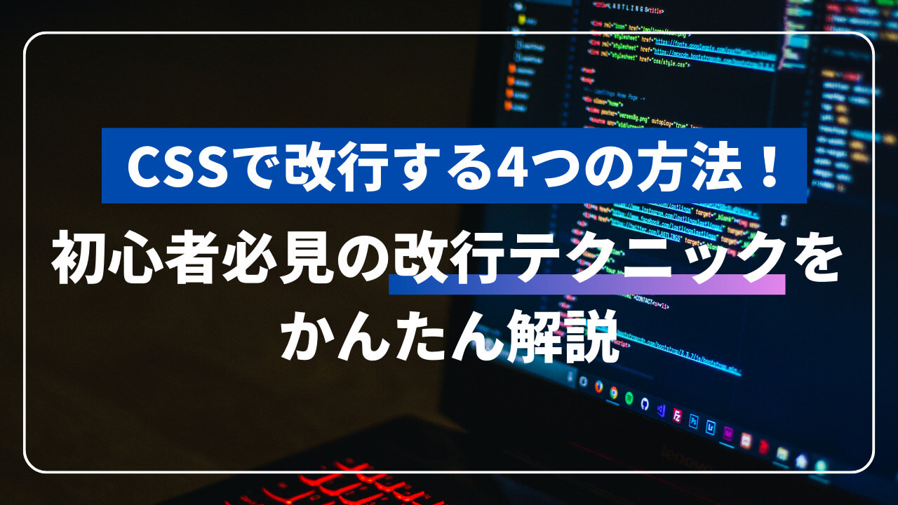 CSSで改行する4つの方法！初心者必見の改行テクニックをかんたん解説