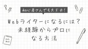 未経験からWebライターになるには？仕事内容・収入・始め方をまるっと解説