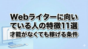Webライターに向いている人の特徴11選｜才能がなくても稼げる条件