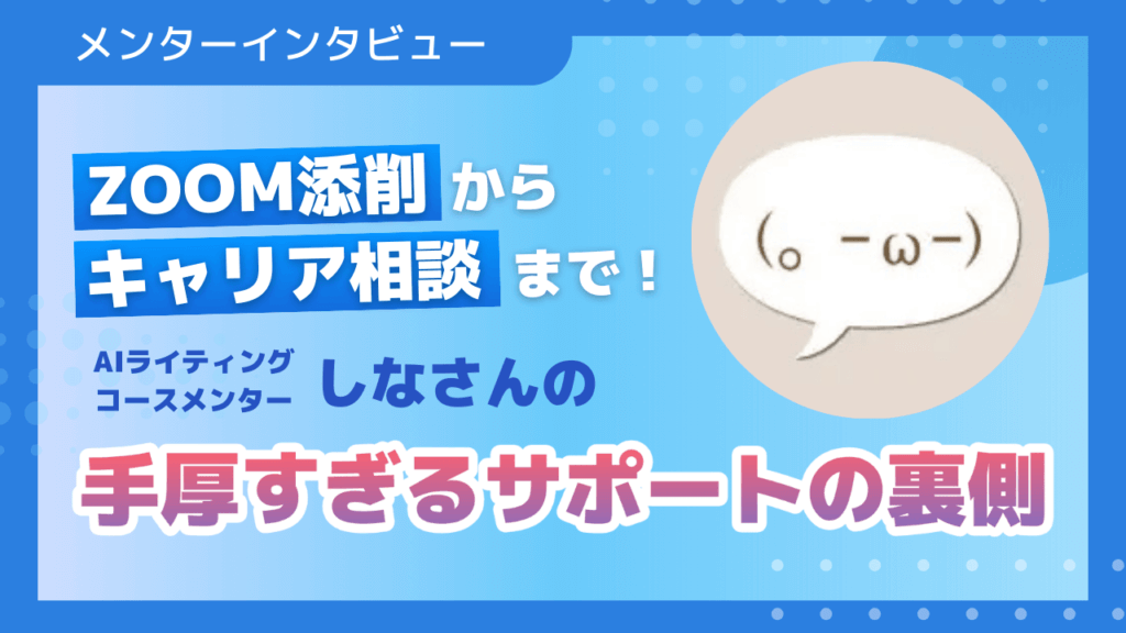 Zoom添削からキャリア相談まで！AIライティングコースメンターしなさんの手厚すぎるサポートの裏側