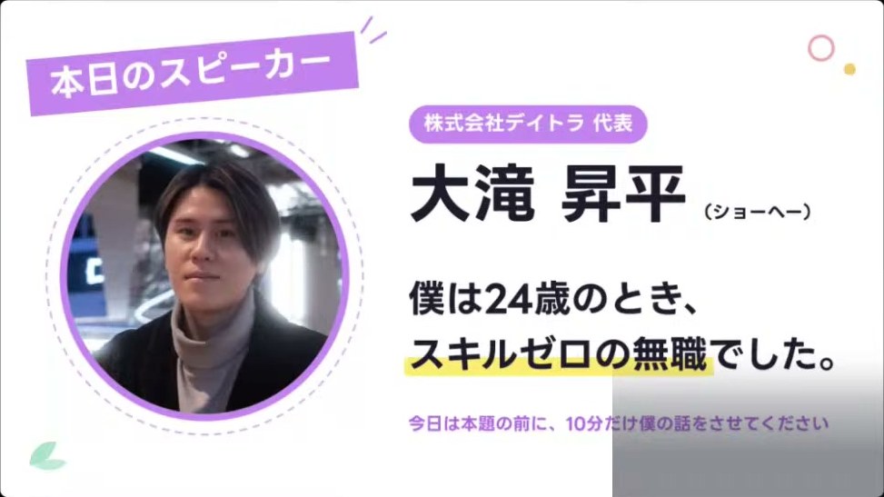 本日のスピーカーとして株式会社デイトラ代表の大滝昇平が紹介され、僕は24歳のときスキルゼロの無職でしたと書かれたスライド